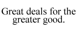 GREAT DEALS FOR THE GREATER GOOD. trademark