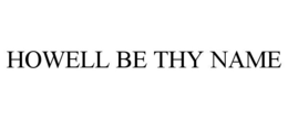 HOWELL BE THY NAME trademark