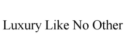 LUXURY LIKE NO OTHER trademark