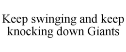 KEEP SWINGING AND KEEP KNOCKING DOWN GIANTS trademark