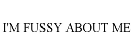 I'M FUSSY ABOUT ME trademark
