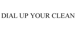DIAL UP YOUR CLEAN trademark
