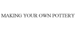 MAKING YOUR OWN POTTERY trademark
