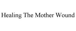 HEALING THE MOTHER WOUND trademark