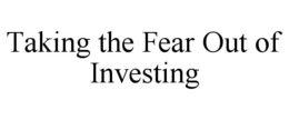 TAKING THE FEAR OUT OF INVESTING trademark