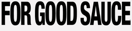 FOR GOOD SAUCE trademark