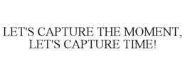LET'S CAPTURE THE MOMENT, LET'S CAPTURE TIME! trademark