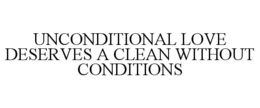 UNCONDITIONAL LOVE DESERVES A CLEAN WITHOUT CONDITIONS trademark