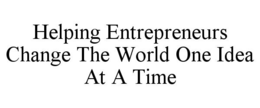 HELPING ENTREPRENEURS CHANGE THE WORLD ONE IDEA AT A TIME trademark
