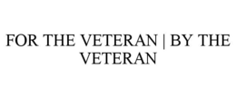 FOR THE VETERAN | BY THE VETERAN trademark
