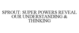 SPROUT: SUPER POWERS REVEAL OUR UNDERSTANDING & THINKING trademark