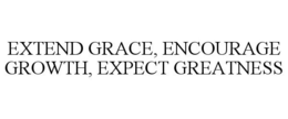 EXTEND GRACE, ENCOURAGE GROWTH, EXPECT GREATNESS trademark