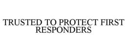 TRUSTED TO PROTECT FIRST RESPONDERS trademark