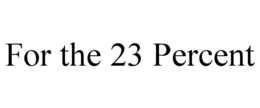 FOR THE 23 PERCENT trademark