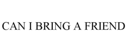 CAN I BRING A FRIEND trademark