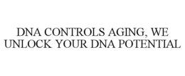 DNA CONTROLS AGING, WE UNLOCK YOUR DNA POTENTIAL trademark