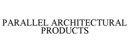 PARALLEL ARCHITECTURAL PRODUCTS trademark