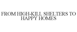 FROM HIGH-KILL SHELTERS TO HAPPY HOMES trademark