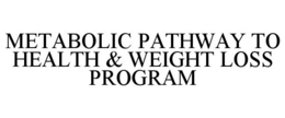METABOLIC PATHWAY TO HEALTH & WEIGHT LOSS PROGRAM trademark
