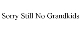 SORRY STILL NO GRANDKIDS trademark
