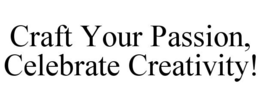 CRAFT YOUR PASSION, CELEBRATE CREATIVITY! trademark