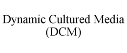 DYNAMIC CULTURED MEDIA (DCM) trademark