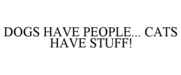 DOGS HAVE PEOPLE... CATS HAVE STUFF! trademark