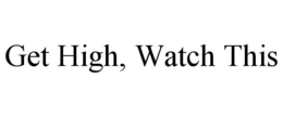 GET HIGH, WATCH THIS trademark