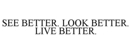 SEE BETTER. LOOK BETTER. LIVE BETTER. trademark