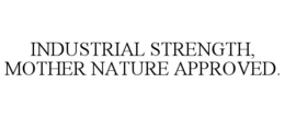 INDUSTRIAL STRENGTH, MOTHER NATURE APPROVED. trademark