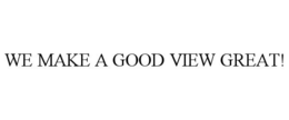 WE MAKE A GOOD VIEW GREAT! trademark