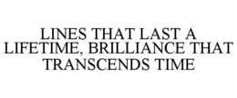 LINES THAT LAST A LIFETIME, BRILLIANCE THAT TRANSCENDS TIME trademark