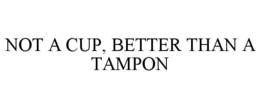 NOT A CUP, BETTER THAN A TAMPON trademark