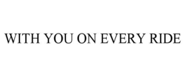 WITH YOU ON EVERY RIDE trademark