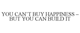YOU CAN'T BUY HAPPINESS - BUT YOU CAN BUILD IT trademark