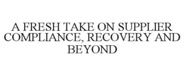 A FRESH TAKE ON SUPPLIER COMPLIANCE, RECOVERY AND BEYOND trademark