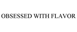 OBSESSED WITH FLAVOR trademark