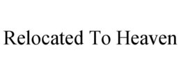 RELOCATED TO HEAVEN trademark