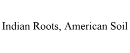 INDIAN ROOTS, AMERICAN SOIL trademark