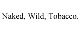 NAKED, WILD, TOBACCO. trademark