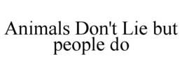 ANIMALS DON'T LIE BUT PEOPLE DO trademark
