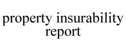 PROPERTY INSURABILITY REPORT trademark