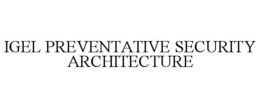 IGEL PREVENTATIVE SECURITY ARCHITECTURE trademark