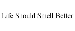 LIFE SHOULD SMELL BETTER trademark
