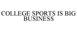 COLLEGE SPORTS IS BIG BUSINESS trademark