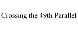 CROSSING THE 49TH PARALLEL trademark