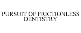 PURSUIT OF FRICTIONLESS DENTISTRY trademark