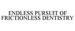 ENDLESS PURSUIT OF FRICTIONLESS DENTISTRY trademark