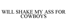 WILL SHAKE MY ASS FOR COWBOYS trademark