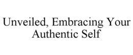 UNVEILED, EMBRACING YOUR AUTHENTIC SELF trademark
